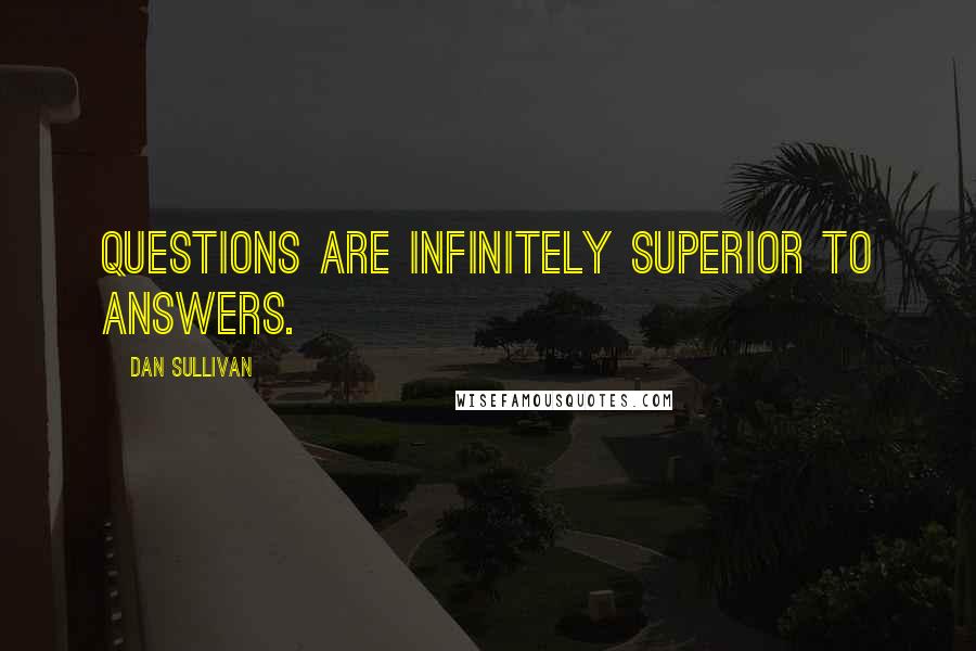 Dan Sullivan Quotes: Questions are infinitely superior to answers.