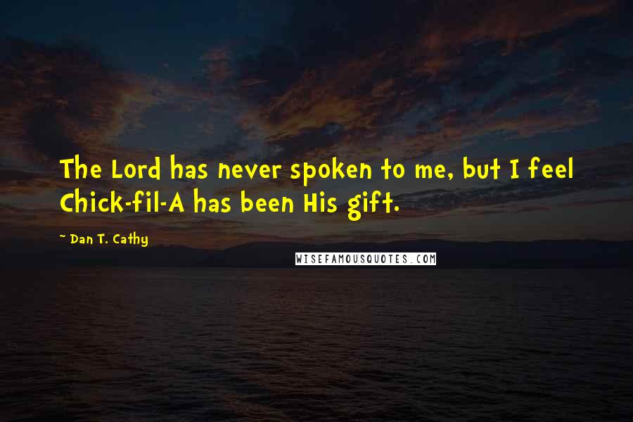 Dan T. Cathy Quotes: The Lord has never spoken to me, but I feel Chick-fil-A has been His gift.