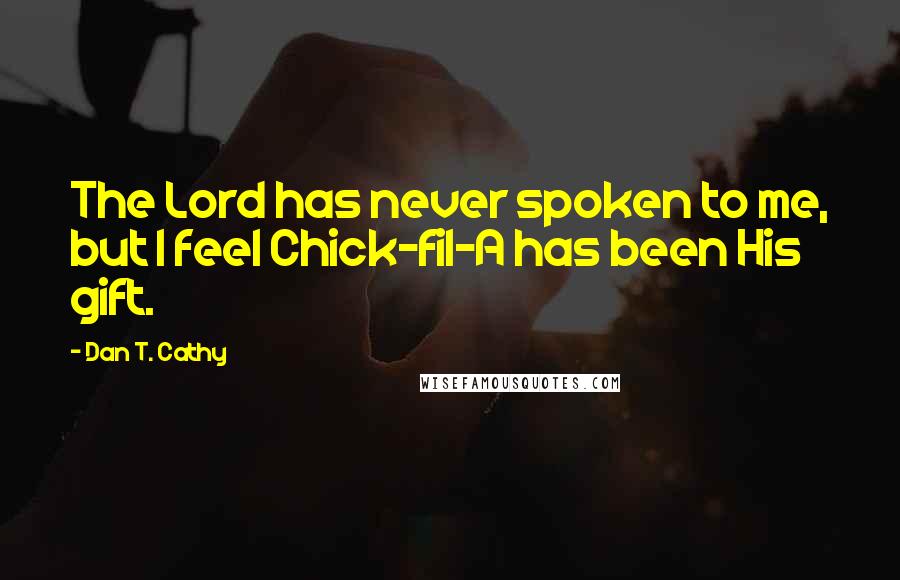 Dan T. Cathy Quotes: The Lord has never spoken to me, but I feel Chick-fil-A has been His gift.