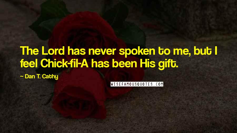 Dan T. Cathy Quotes: The Lord has never spoken to me, but I feel Chick-fil-A has been His gift.