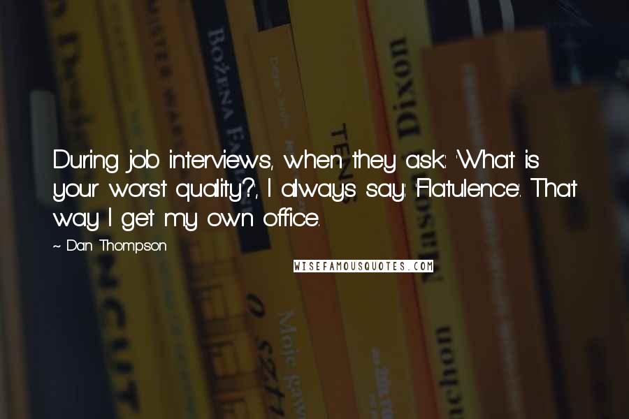 Dan Thompson Quotes: During job interviews, when they ask: 'What is your worst quality?', I always say: 'Flatulence'. That way I get my own office.