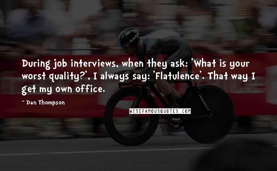 Dan Thompson Quotes: During job interviews, when they ask: 'What is your worst quality?', I always say: 'Flatulence'. That way I get my own office.