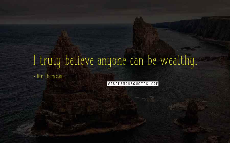 Dan Thompson Quotes: I truly believe anyone can be wealthy.