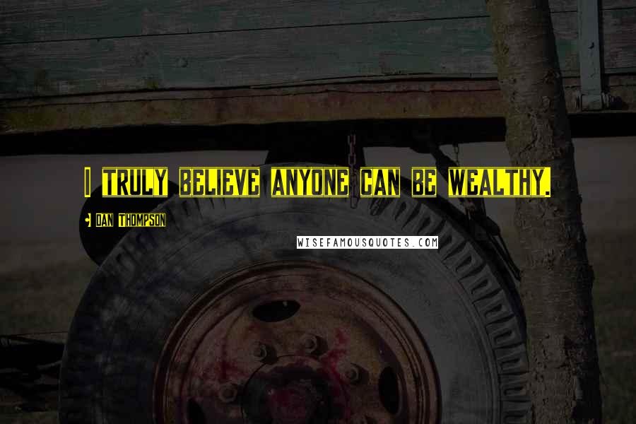 Dan Thompson Quotes: I truly believe anyone can be wealthy.