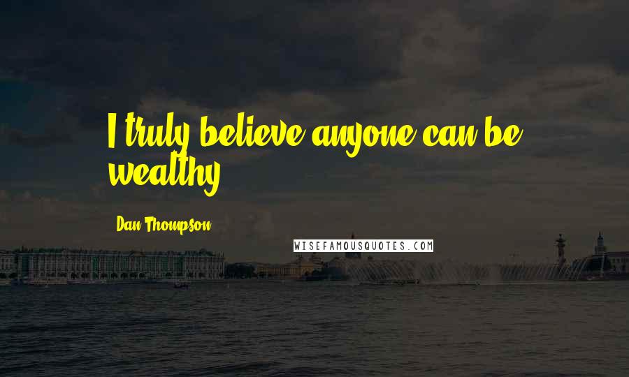 Dan Thompson Quotes: I truly believe anyone can be wealthy.