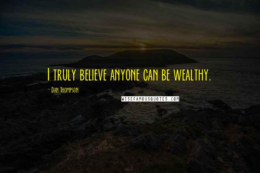 Dan Thompson Quotes: I truly believe anyone can be wealthy.