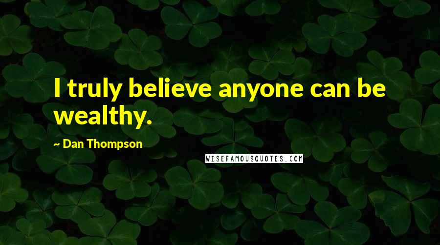 Dan Thompson Quotes: I truly believe anyone can be wealthy.