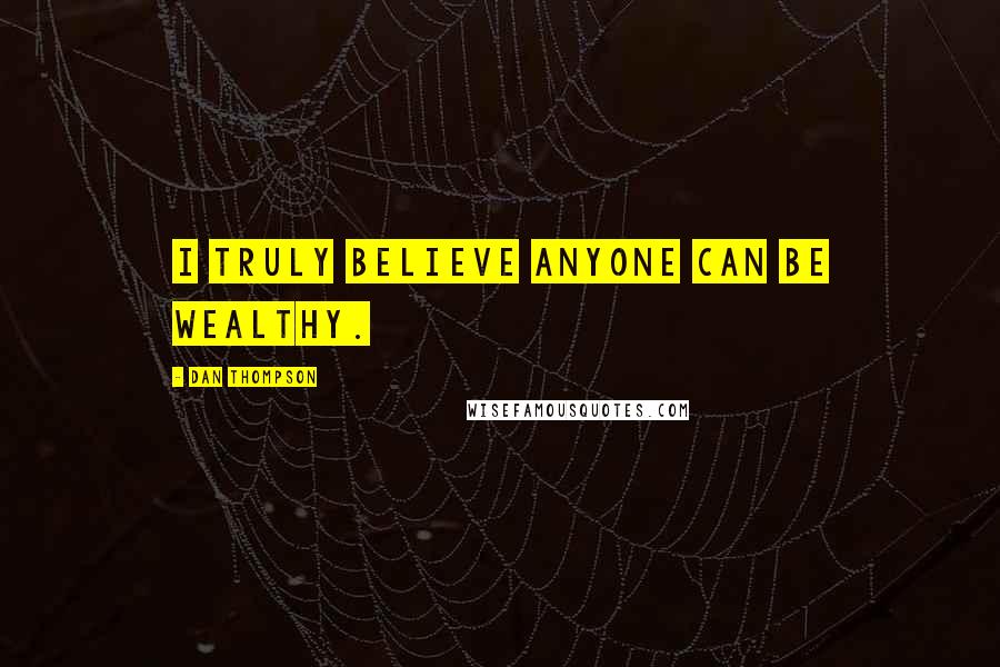 Dan Thompson Quotes: I truly believe anyone can be wealthy.