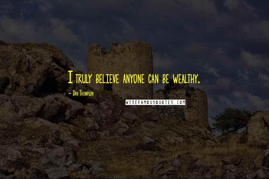 Dan Thompson Quotes: I truly believe anyone can be wealthy.