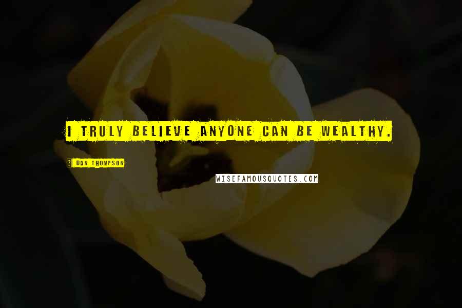 Dan Thompson Quotes: I truly believe anyone can be wealthy.