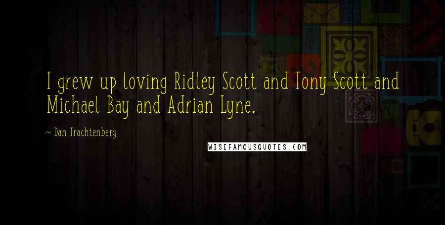 Dan Trachtenberg Quotes: I grew up loving Ridley Scott and Tony Scott and Michael Bay and Adrian Lyne.