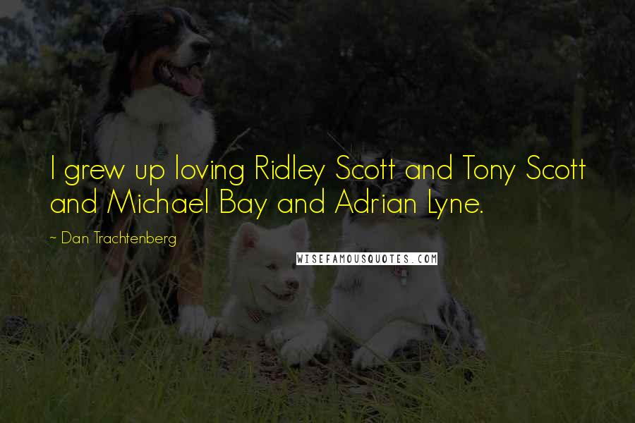 Dan Trachtenberg Quotes: I grew up loving Ridley Scott and Tony Scott and Michael Bay and Adrian Lyne.