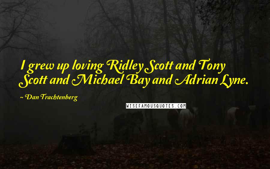 Dan Trachtenberg Quotes: I grew up loving Ridley Scott and Tony Scott and Michael Bay and Adrian Lyne.