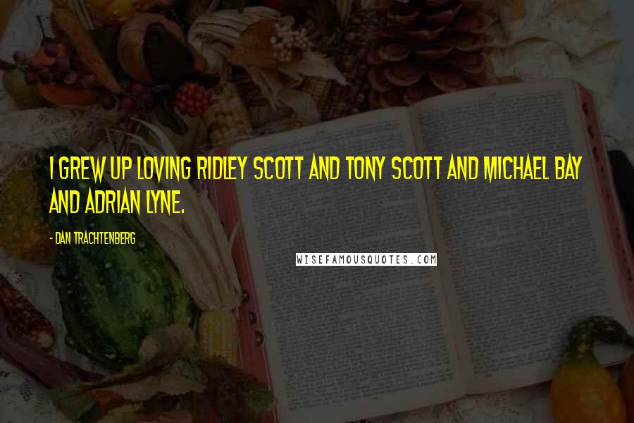 Dan Trachtenberg Quotes: I grew up loving Ridley Scott and Tony Scott and Michael Bay and Adrian Lyne.