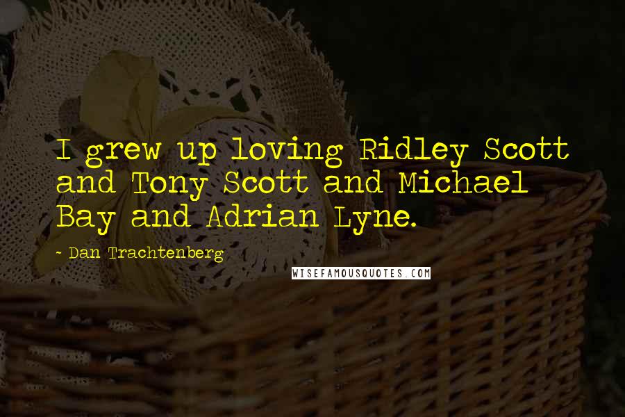 Dan Trachtenberg Quotes: I grew up loving Ridley Scott and Tony Scott and Michael Bay and Adrian Lyne.