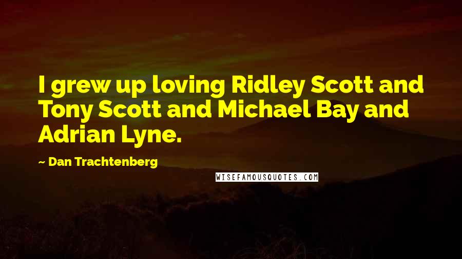 Dan Trachtenberg Quotes: I grew up loving Ridley Scott and Tony Scott and Michael Bay and Adrian Lyne.