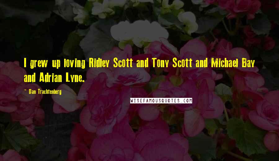 Dan Trachtenberg Quotes: I grew up loving Ridley Scott and Tony Scott and Michael Bay and Adrian Lyne.