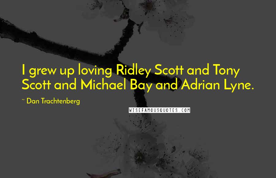 Dan Trachtenberg Quotes: I grew up loving Ridley Scott and Tony Scott and Michael Bay and Adrian Lyne.