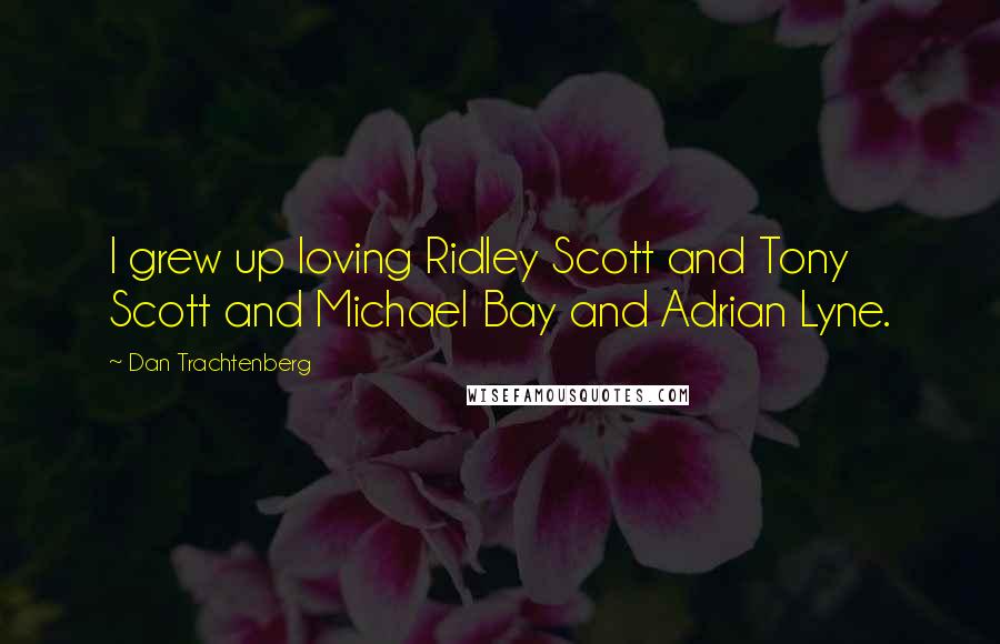 Dan Trachtenberg Quotes: I grew up loving Ridley Scott and Tony Scott and Michael Bay and Adrian Lyne.
