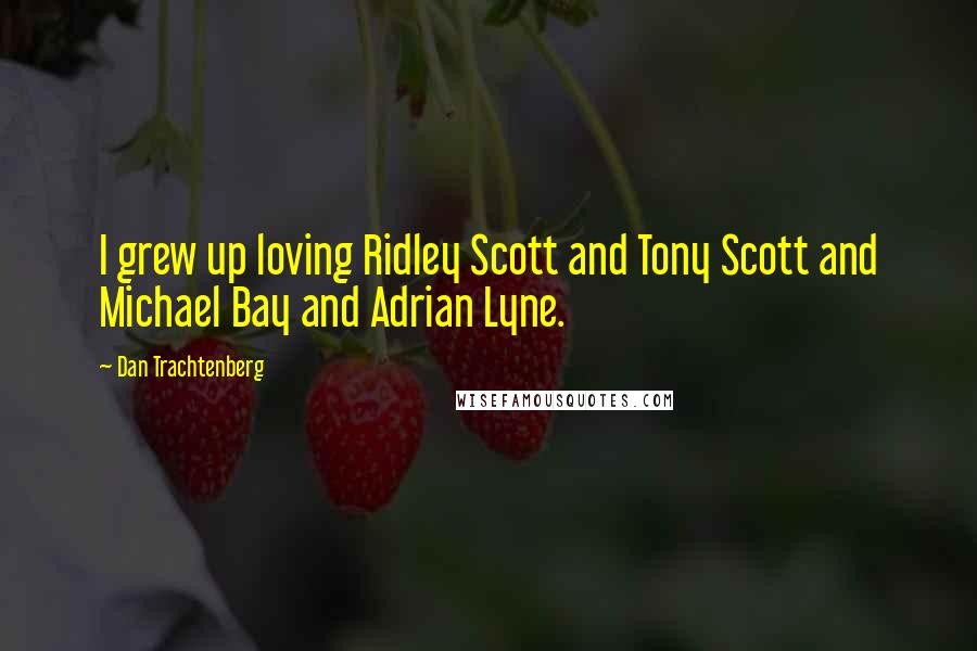Dan Trachtenberg Quotes: I grew up loving Ridley Scott and Tony Scott and Michael Bay and Adrian Lyne.