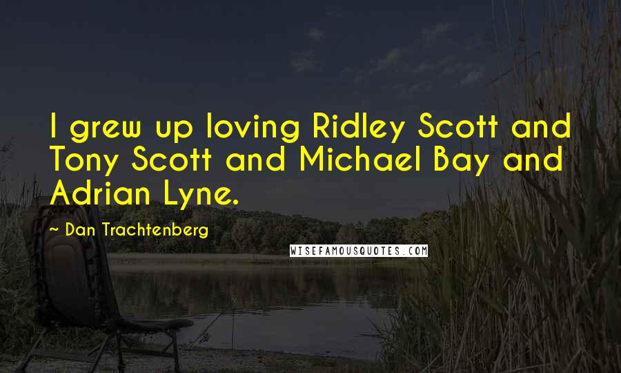 Dan Trachtenberg Quotes: I grew up loving Ridley Scott and Tony Scott and Michael Bay and Adrian Lyne.