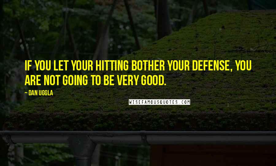 Dan Uggla Quotes: If you let your hitting bother your defense, you are not going to be very good.