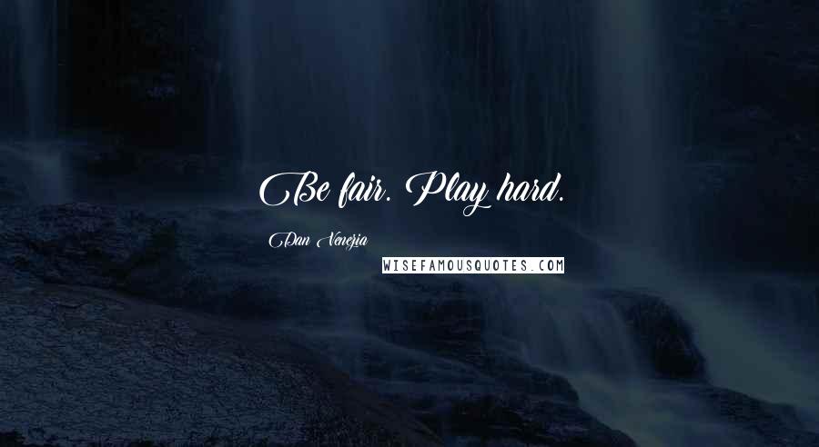 Dan Venezia Quotes: Be fair. Play hard.