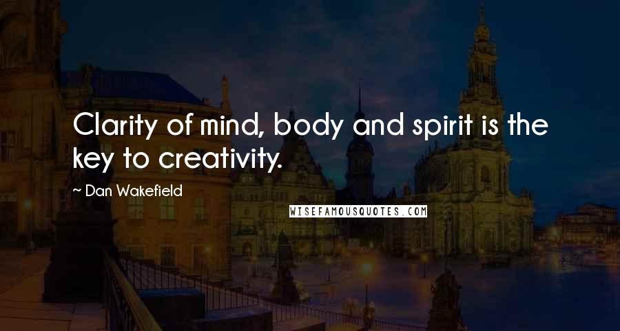 Dan Wakefield Quotes: Clarity of mind, body and spirit is the key to creativity.