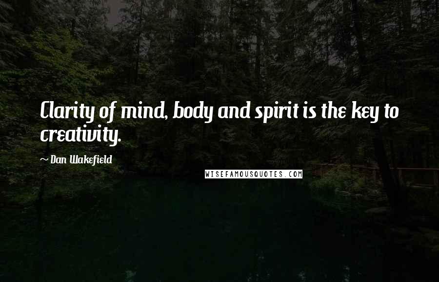 Dan Wakefield Quotes: Clarity of mind, body and spirit is the key to creativity.