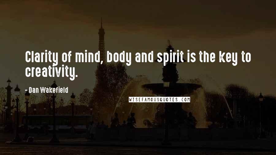 Dan Wakefield Quotes: Clarity of mind, body and spirit is the key to creativity.