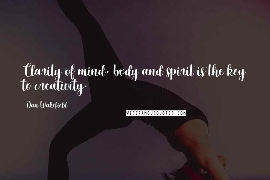 Dan Wakefield Quotes: Clarity of mind, body and spirit is the key to creativity.
