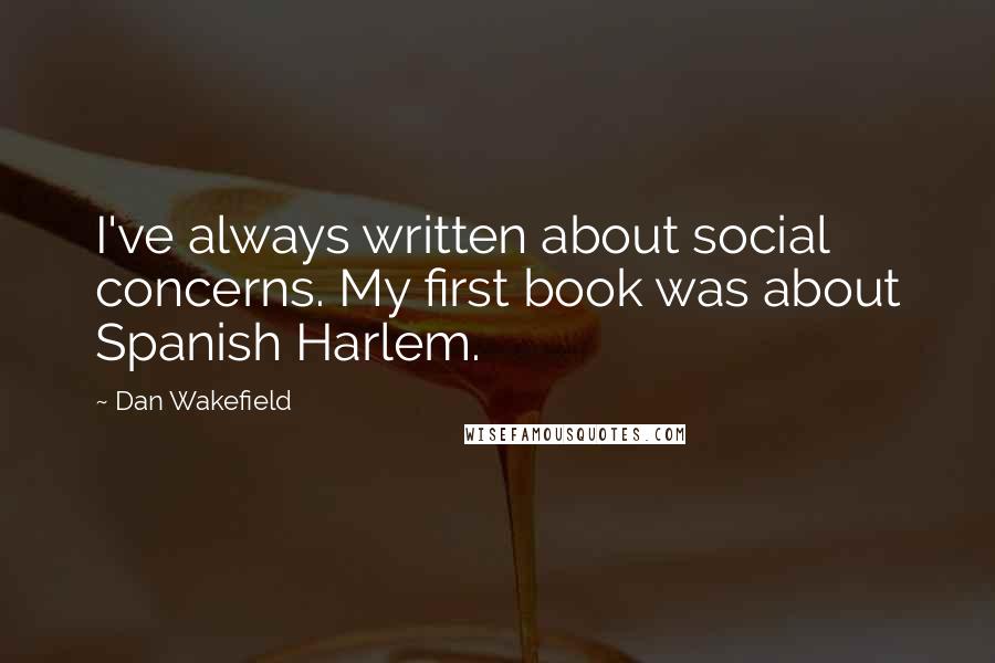 Dan Wakefield Quotes: I've always written about social concerns. My first book was about Spanish Harlem.