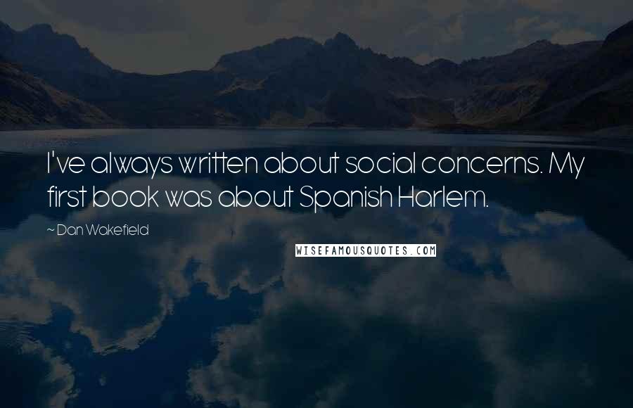 Dan Wakefield Quotes: I've always written about social concerns. My first book was about Spanish Harlem.