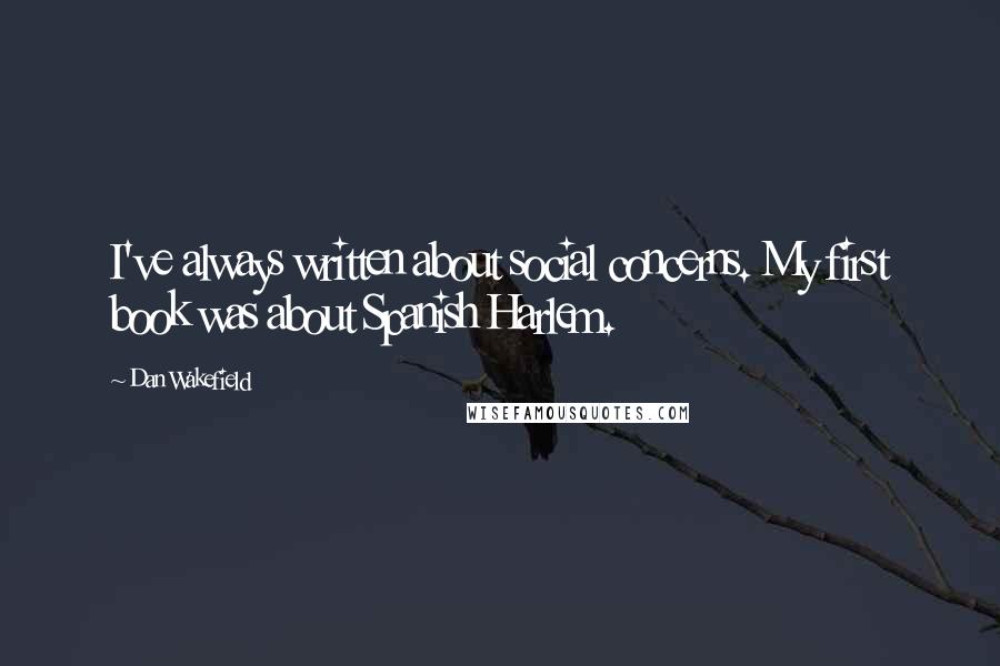 Dan Wakefield Quotes: I've always written about social concerns. My first book was about Spanish Harlem.