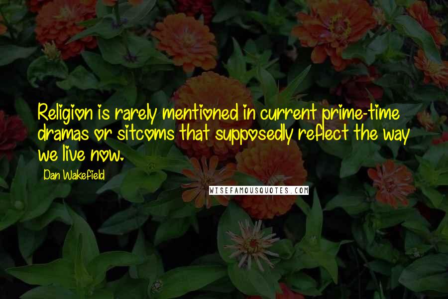 Dan Wakefield Quotes: Religion is rarely mentioned in current prime-time dramas or sitcoms that supposedly reflect the way we live now.