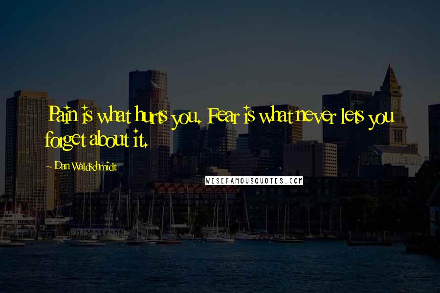 Dan Waldschmidt Quotes: Pain is what hurts you. Fear is what never lets you forget about it.