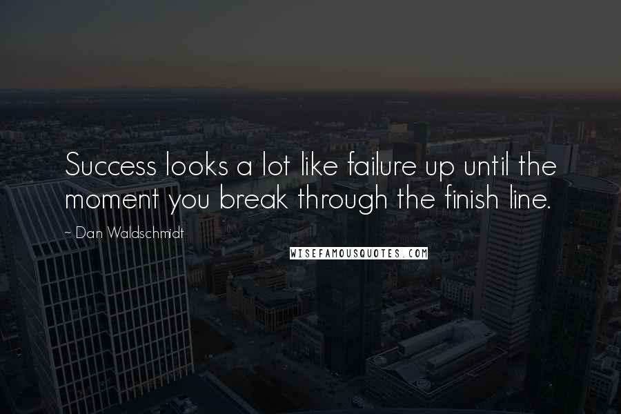 Dan Waldschmidt Quotes: Success looks a lot like failure up until the moment you break through the finish line.