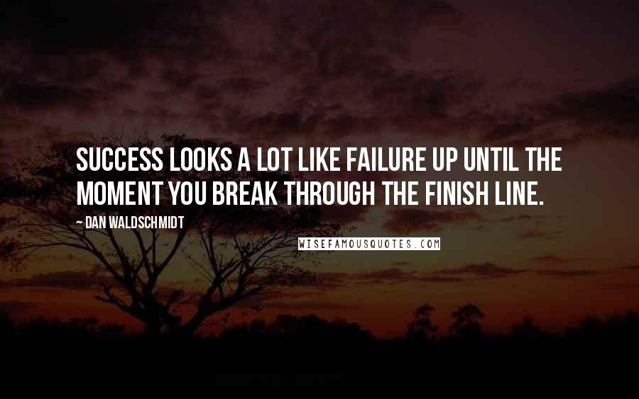 Dan Waldschmidt Quotes: Success looks a lot like failure up until the moment you break through the finish line.