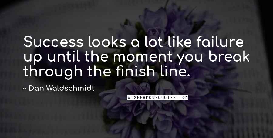 Dan Waldschmidt Quotes: Success looks a lot like failure up until the moment you break through the finish line.