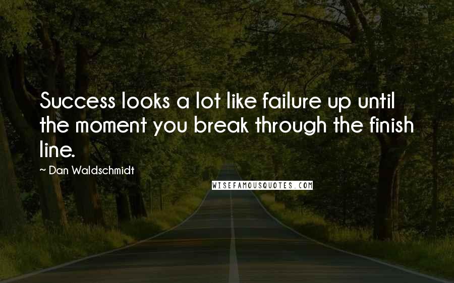 Dan Waldschmidt Quotes: Success looks a lot like failure up until the moment you break through the finish line.