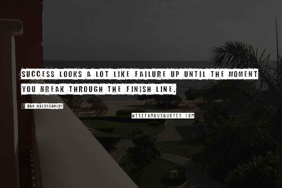 Dan Waldschmidt Quotes: Success looks a lot like failure up until the moment you break through the finish line.