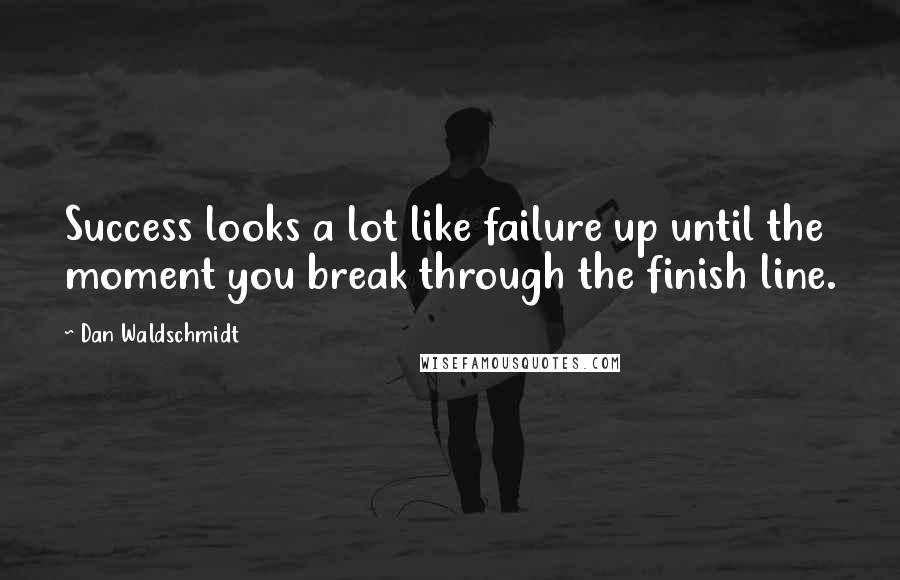 Dan Waldschmidt Quotes: Success looks a lot like failure up until the moment you break through the finish line.