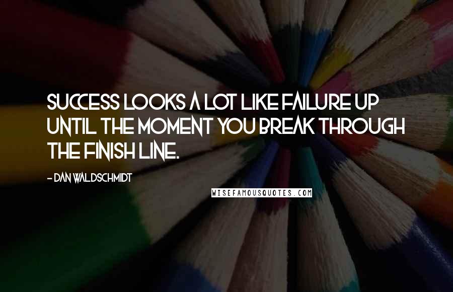 Dan Waldschmidt Quotes: Success looks a lot like failure up until the moment you break through the finish line.