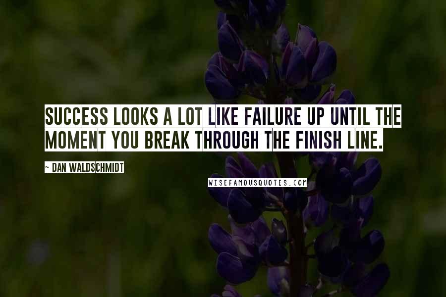 Dan Waldschmidt Quotes: Success looks a lot like failure up until the moment you break through the finish line.