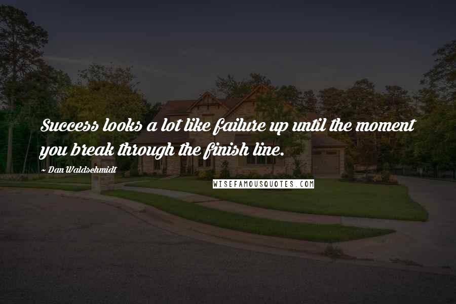 Dan Waldschmidt Quotes: Success looks a lot like failure up until the moment you break through the finish line.