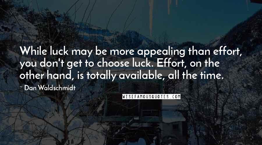 Dan Waldschmidt Quotes: While luck may be more appealing than effort, you don't get to choose luck. Effort, on the other hand, is totally available, all the time.