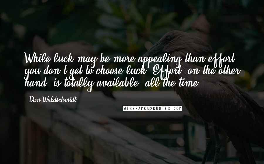 Dan Waldschmidt Quotes: While luck may be more appealing than effort, you don't get to choose luck. Effort, on the other hand, is totally available, all the time.