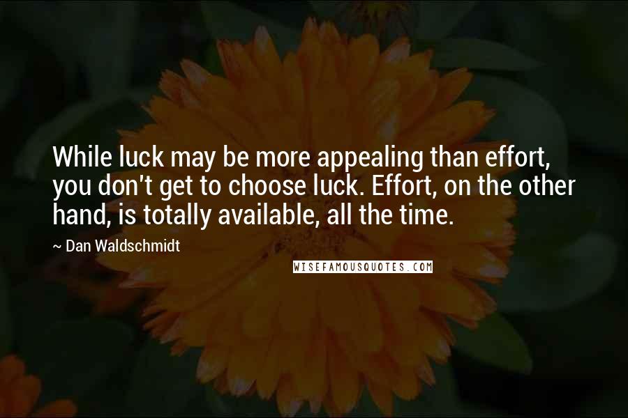 Dan Waldschmidt Quotes: While luck may be more appealing than effort, you don't get to choose luck. Effort, on the other hand, is totally available, all the time.