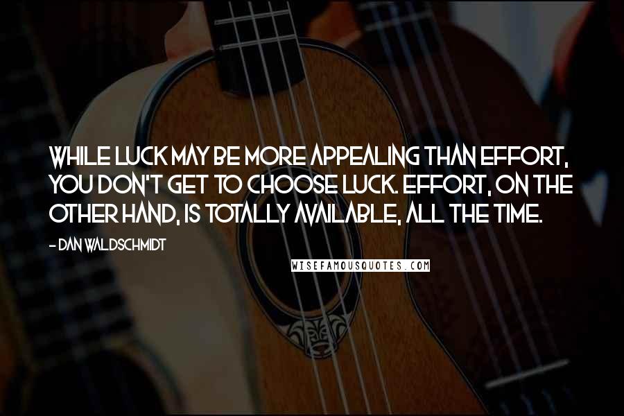 Dan Waldschmidt Quotes: While luck may be more appealing than effort, you don't get to choose luck. Effort, on the other hand, is totally available, all the time.