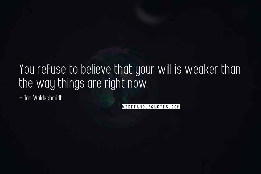 Dan Waldschmidt Quotes: You refuse to believe that your will is weaker than the way things are right now.